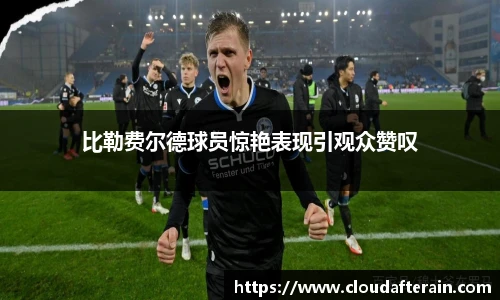 比勒费尔德球员惊艳表现引观众赞叹