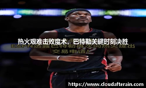 热火艰难击败魔术，巴特勒关键时刻决胜