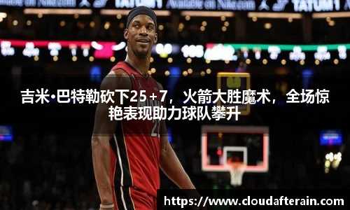 吉米·巴特勒砍下25+7，火箭大胜魔术，全场惊艳表现助力球队攀升