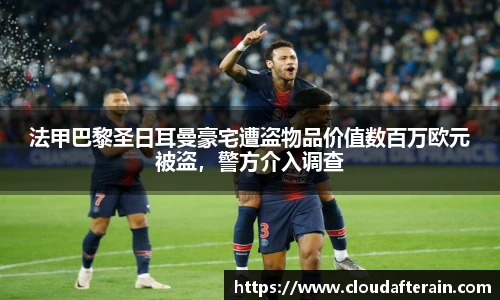 法甲巴黎圣日耳曼豪宅遭盗物品价值数百万欧元被盗，警方介入调查