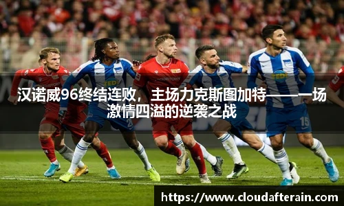 汉诺威96终结连败，主场力克斯图加特——一场激情四溢的逆袭之战