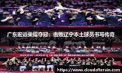广东宏远荣耀夺冠：击败辽宁本土球员书写传奇